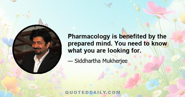 Pharmacology is benefited by the prepared mind. You need to know what you are looking for.