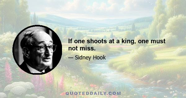 If one shoots at a king, one must not miss.