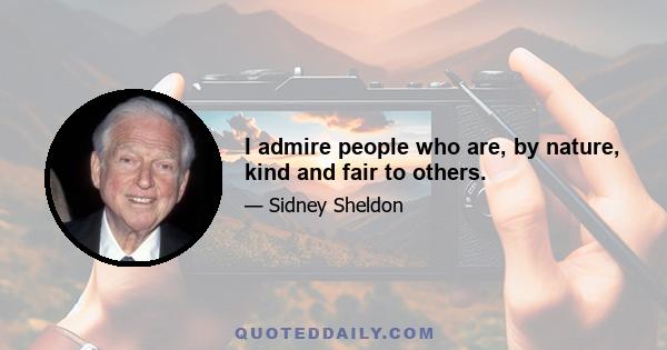 I admire people who are, by nature, kind and fair to others.