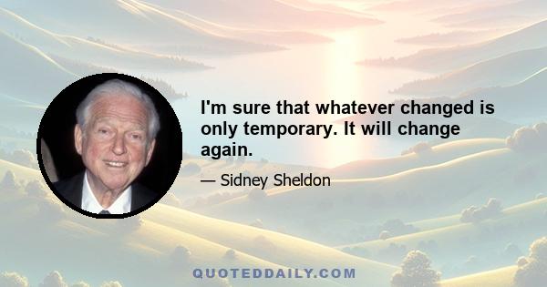 I'm sure that whatever changed is only temporary. It will change again.