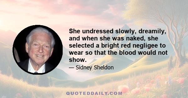 She undressed slowly, dreamily, and when she was naked, she selected a bright red negligee to wear so that the blood would not show.