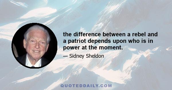 the difference between a rebel and a patriot depends upon who is in power at the moment.