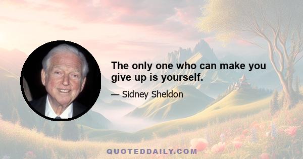 The only one who can make you give up is yourself.