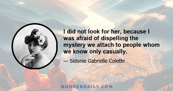 I did not look for her, because I was afraid of dispelling the mystery we attach to people whom we know only casually.