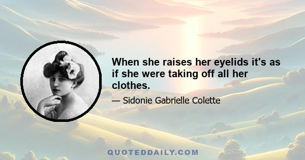 When she raises her eyelids it's as if she were taking off all her clothes.