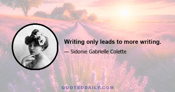 Writing only leads to more writing.