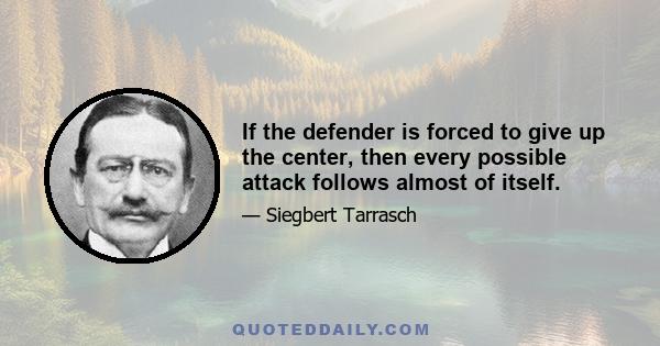 If the defender is forced to give up the center, then every possible attack follows almost of itself.