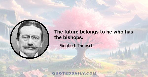 The future belongs to he who has the bishops.