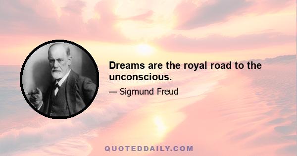 Dreams are the royal road to the unconscious.