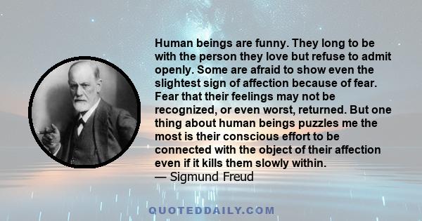 Human beings are funny. They long to be with the person they love but refuse to admit openly. Some are afraid to show even the slightest sign of affection because of fear. Fear that their feelings may not be recognized, 