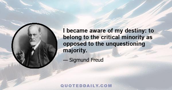 I became aware of my destiny: to belong to the critical minority as opposed to the unquestioning majority.