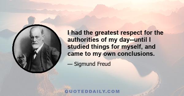 I had the greatest respect for the authorities of my day--until I studied things for myself, and came to my own conclusions.