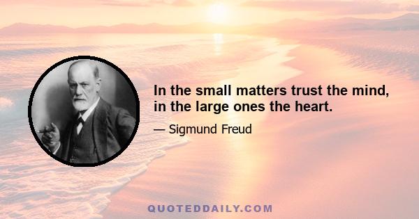 In the small matters trust the mind, in the large ones the heart.