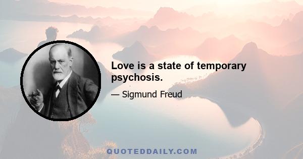 Love is a state of temporary psychosis.