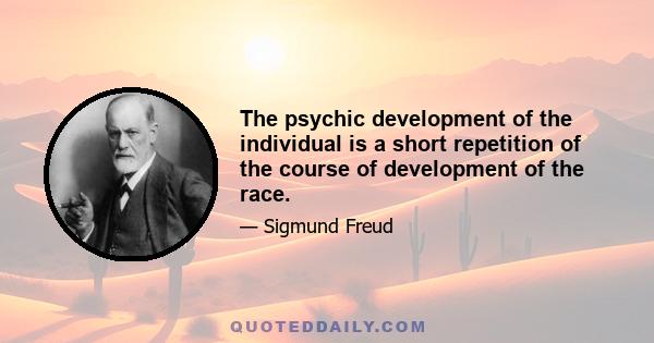 The psychic development of the individual is a short repetition of the course of development of the race.