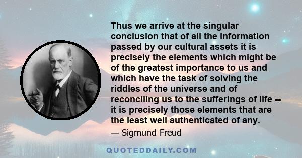 Thus we arrive at the singular conclusion that of all the information passed by our cultural assets it is precisely the elements which might be of the greatest importance to us and which have the task of solving the