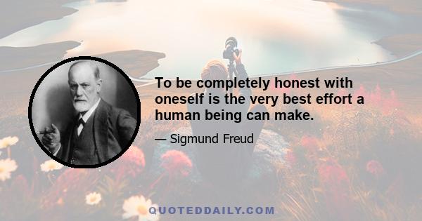 To be completely honest with oneself is the very best effort a human being can make.