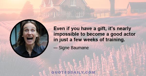 Even if you have a gift, it's nearly impossible to become a good actor in just a few weeks of training.