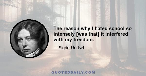 The reason why I hated school so intensely [was that] it interfered with my freedom.