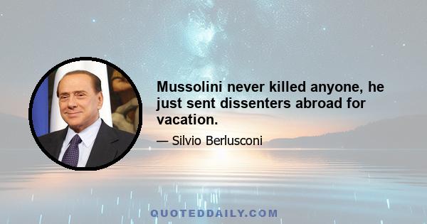 Mussolini never killed anyone, he just sent dissenters abroad for vacation.