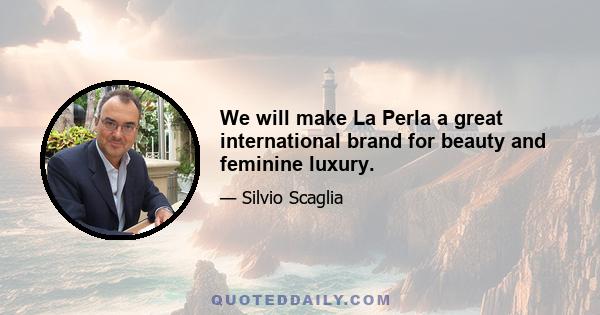 We will make La Perla a great international brand for beauty and feminine luxury.