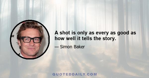 A shot is only as every as good as how well it tells the story.