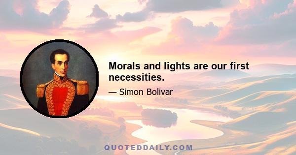 Morals and lights are our first necessities.