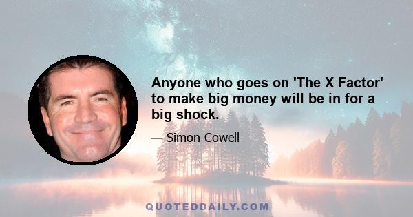 Anyone who goes on 'The X Factor' to make big money will be in for a big shock.