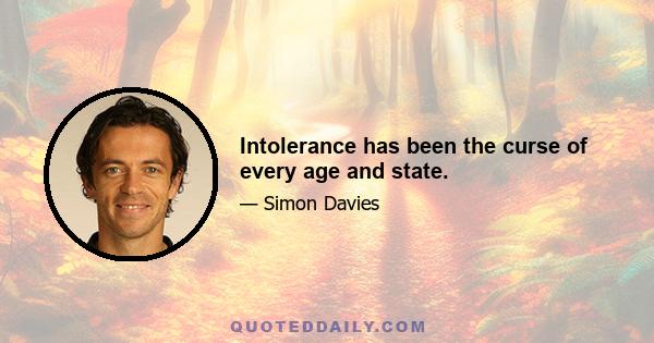 Intolerance has been the curse of every age and state.