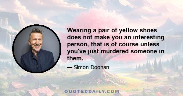 Wearing a pair of yellow shoes does not make you an interesting person, that is of course unless you've just murdered someone in them.