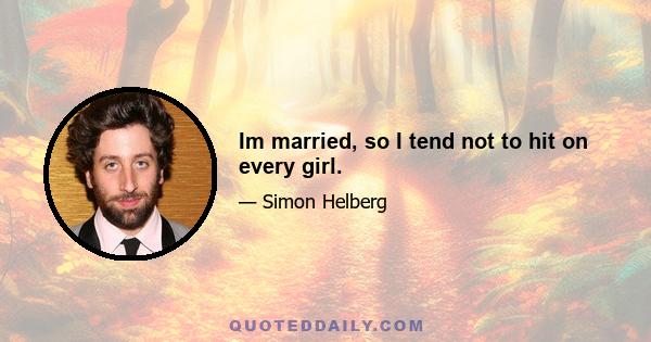 Im married, so I tend not to hit on every girl.