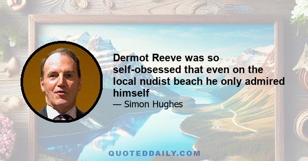 Dermot Reeve was so self-obsessed that even on the local nudist beach he only admired himself