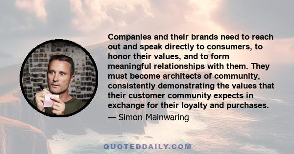 Companies and their brands need to reach out and speak directly to consumers, to honor their values, and to form meaningful relationships with them. They must become architects of community, consistently demonstrating