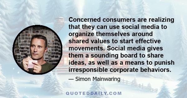 Concerned consumers are realizing that they can use social media to organize themselves around shared values to start effective movements. Social media gives them a sounding board to share ideas, as well as a means to