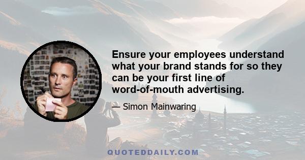 Ensure your employees understand what your brand stands for so they can be your first line of word-of-mouth advertising.