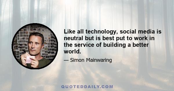 Like all technology, social media is neutral but is best put to work in the service of building a better world.