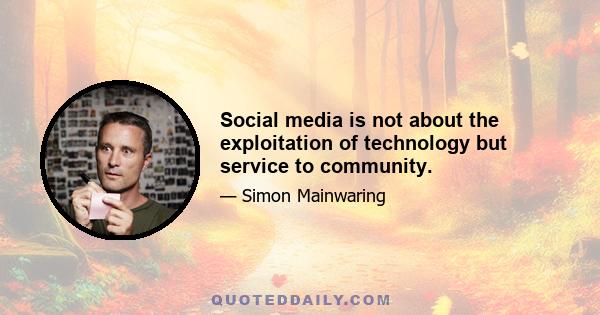 Social media is not about the exploitation of technology but service to community.