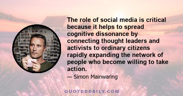 The role of social media is critical because it helps to spread cognitive dissonance by connecting thought leaders and activists to ordinary citizens rapidly expanding the network of people who become willing to take