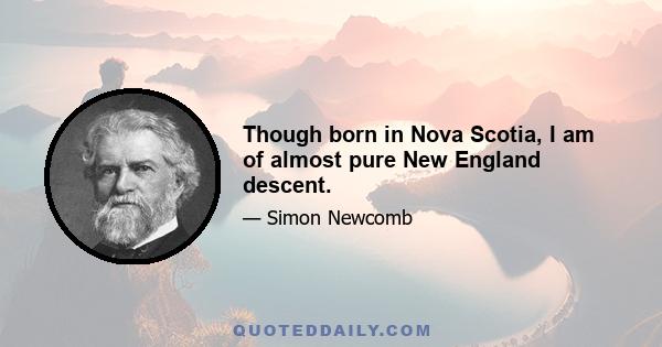 Though born in Nova Scotia, I am of almost pure New England descent.