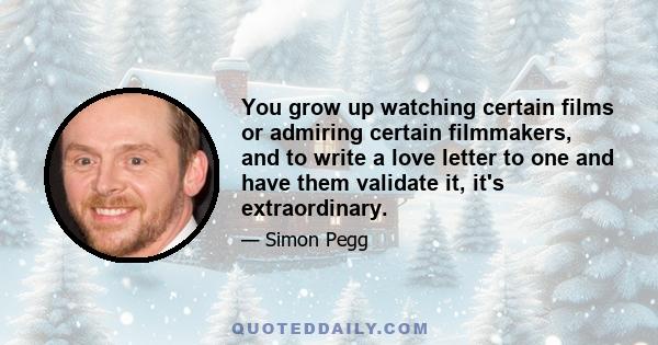 You grow up watching certain films or admiring certain filmmakers, and to write a love letter to one and have them validate it, it's extraordinary.