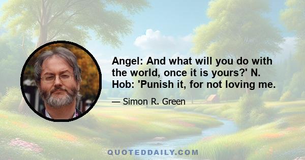 Angel: And what will you do with the world, once it is yours?' N. Hob: 'Punish it, for not loving me.