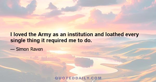 I loved the Army as an institution and loathed every single thing it required me to do.