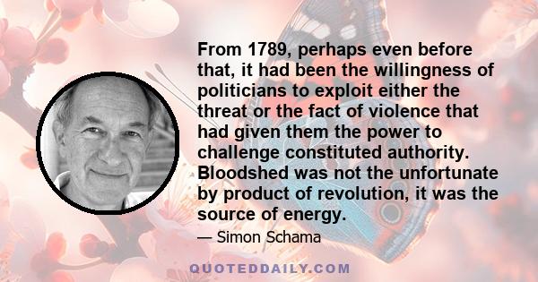 From 1789, perhaps even before that, it had been the willingness of politicians to exploit either the threat or the fact of violence that had given them the power to challenge constituted authority. Bloodshed was not