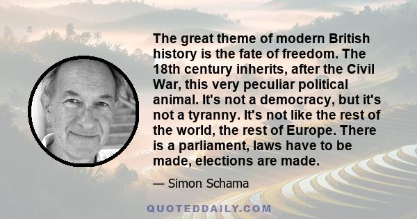 The great theme of modern British history is the fate of freedom. The 18th century inherits, after the Civil War, this very peculiar political animal. It's not a democracy, but it's not a tyranny. It's not like the rest 