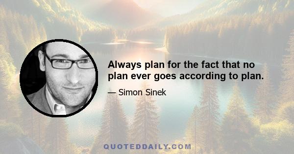 Always plan for the fact that no plan ever goes according to plan.