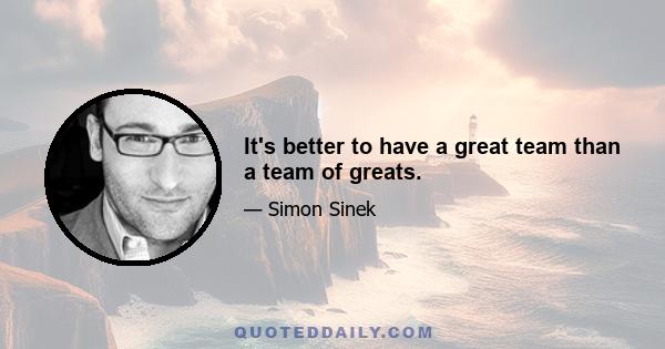 It's better to have a great team than a team of greats.