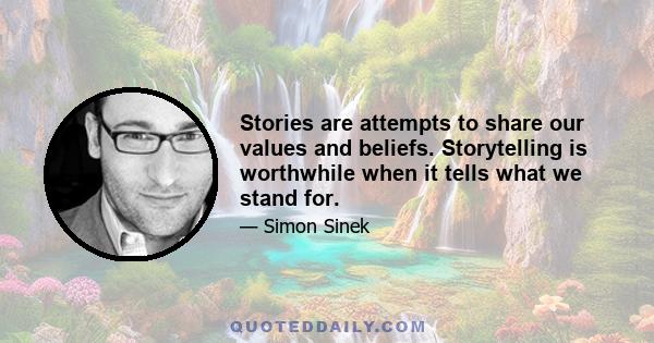 Stories are attempts to share our values and beliefs. Storytelling is worthwhile when it tells what we stand for.