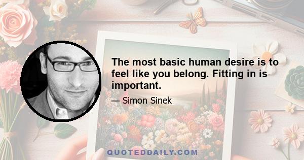 The most basic human desire is to feel like you belong. Fitting in is important.