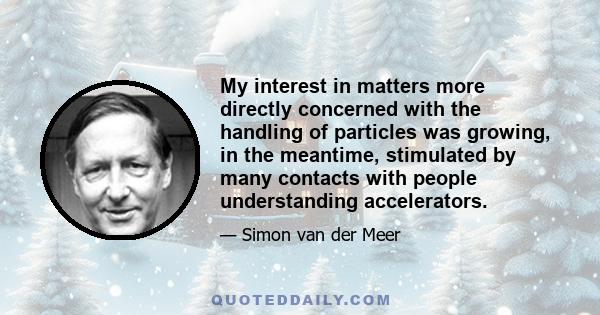 My interest in matters more directly concerned with the handling of particles was growing, in the meantime, stimulated by many contacts with people understanding accelerators.