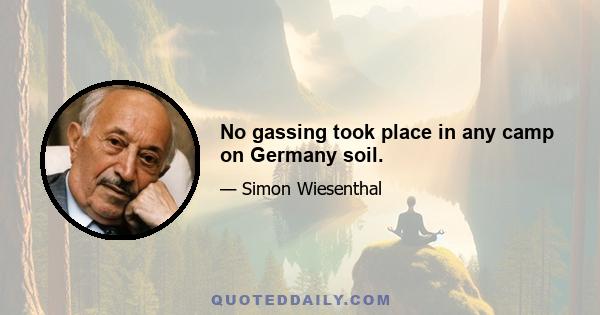 No gassing took place in any camp on Germany soil.